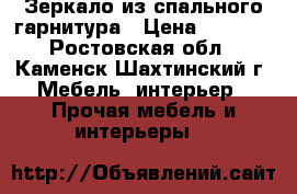 Зеркало из спального гарнитура › Цена ­ 4 500 - Ростовская обл., Каменск-Шахтинский г. Мебель, интерьер » Прочая мебель и интерьеры   